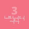 3 Health Benefits of Crafting